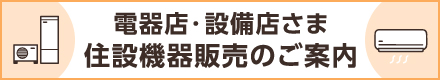 電器店・設備店のみなさまへ 住設機器販売のご案内