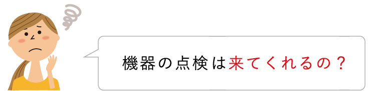 機器の点検には来てくれるの？